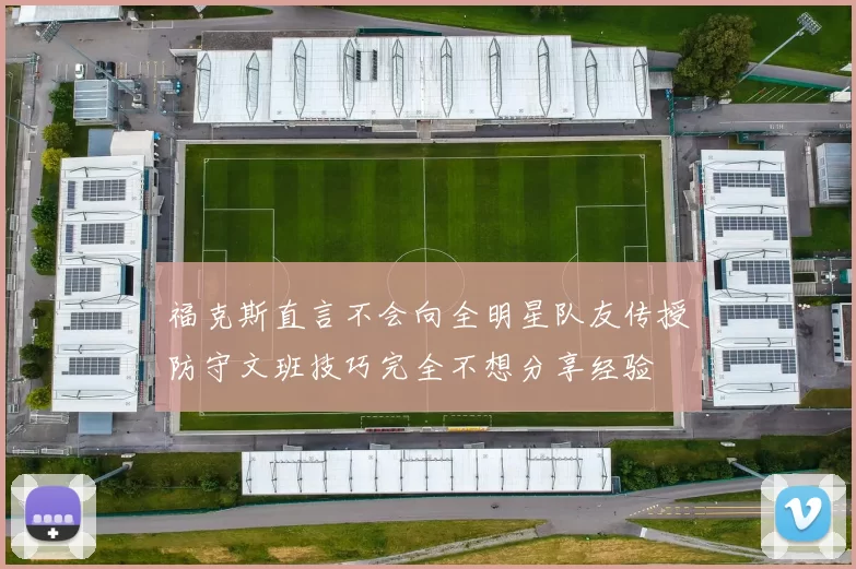 福克斯直言不会向全明星队友传授防守文班技巧完全不想分享经验