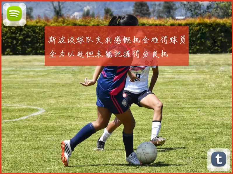 斯波谈球队失利感慨机会难得球员全力以赴但未能把握得分良机