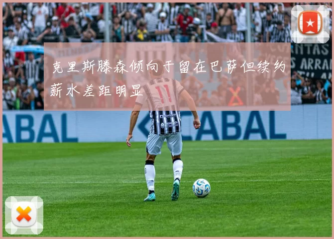 克里斯滕森倾向于留在巴萨但续约薪水差距明显