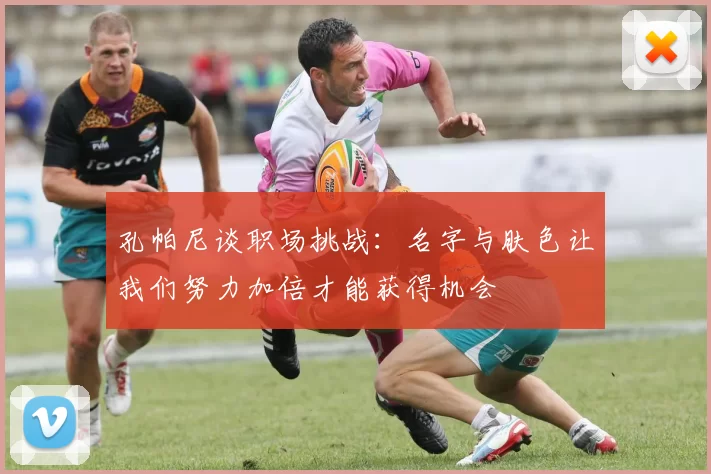 孔帕尼谈职场挑战：名字与肤色让我们努力加倍才能获得机会