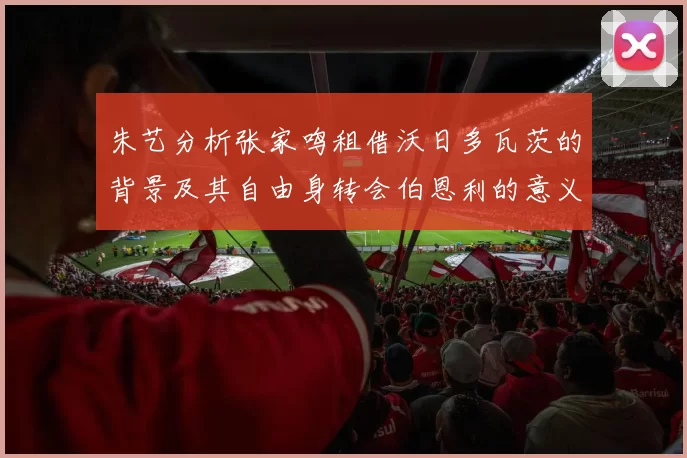 朱艺分析张家鸣租借沃日多瓦茨的背景及其自由身转会伯恩利的意义