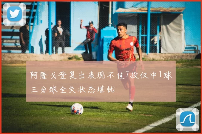 阿隆戈登复出表现不佳7投仅中1球三分球全失状态堪忧