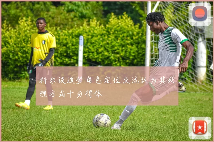 科尔谈追梦角色定位交流认为其处理方式十分得体