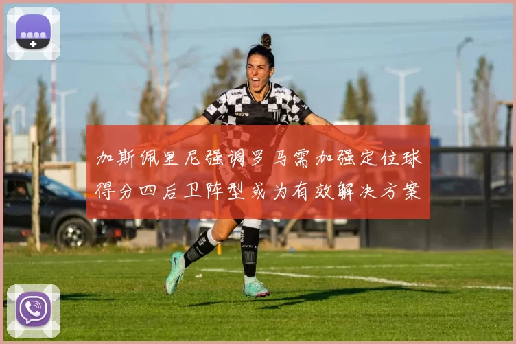 加斯佩里尼强调罗马需加强定位球得分四后卫阵型或为有效解决方案