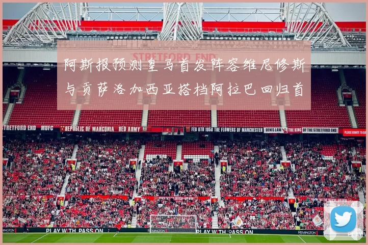 阿斯报预测皇马首发阵容维尼修斯与贡萨洛加西亚搭档阿拉巴回归首发位置